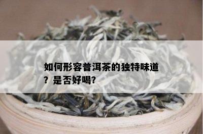 如何形容普洱茶的独特味道？是否好喝？