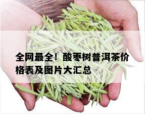 全网最全！酸枣树普洱茶价格表及图片大汇总