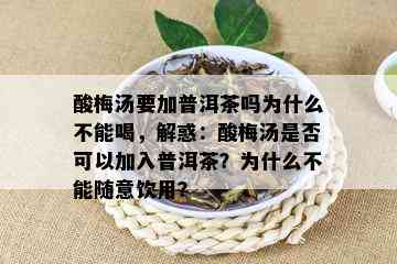 酸梅汤要加普洱茶吗为什么不能喝，解惑：酸梅汤是否可以加入普洱茶？为什么不能随意饮用？