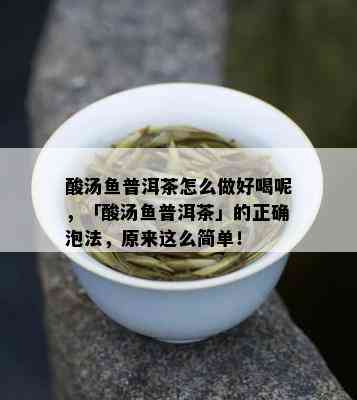 酸汤鱼普洱茶怎么做好喝呢，「酸汤鱼普洱茶」的正确泡法，原来这么简单！