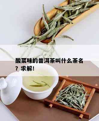 酸菜味的普洱茶叫什么茶名？求解！