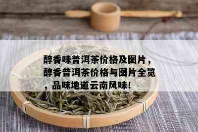 醇香味普洱茶价格及图片，醇香普洱茶价格与图片全览，品味地道云南风味！