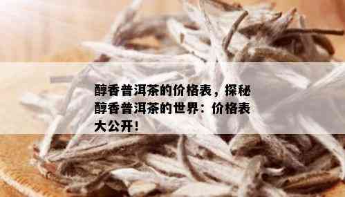 醇香普洱茶的价格表，探秘醇香普洱茶的世界：价格表大公开！