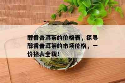 醇香普洱茶的价格表，探寻醇香普洱茶的市场价格，一价格表全貌！