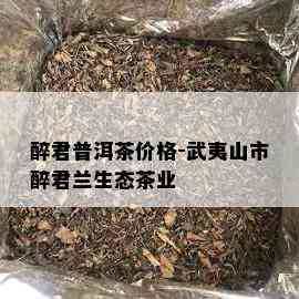 醉君普洱茶价格-武夷山市醉君兰生态茶业