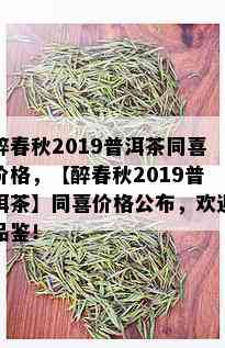 醉春秋2019普洱茶同喜价格，【醉春秋2019普洱茶】同喜价格公布，欢迎品鉴！