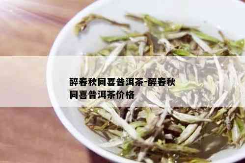 醉春秋同喜普洱茶-醉春秋同喜普洱茶价格