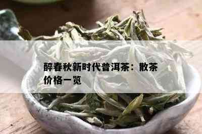 醉春秋新时代普洱茶：散茶价格一览