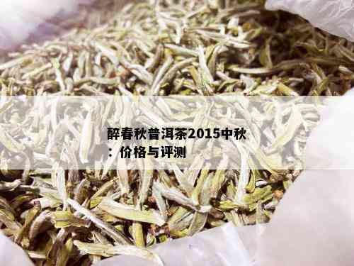 醉春秋普洱茶2015中秋：价格与评测