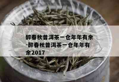 醉春秋普洱茶一仓年年有余-醉春秋普洱茶一仓年年有余2017