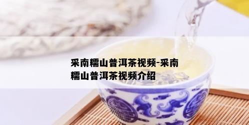 采南糯山普洱茶视频-采南糯山普洱茶视频介绍