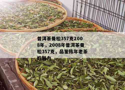 普洱茶曼松357克2008年，2008年普洱茶曼松357克，品鉴陈年老茶的魅力