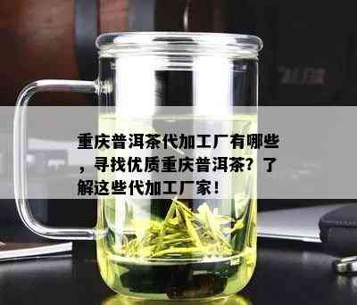 重庆普洱茶代加工厂有哪些，寻找优质重庆普洱茶？了解这些代加工厂家！