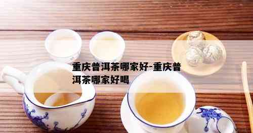 重庆普洱茶哪家好-重庆普洱茶哪家好喝