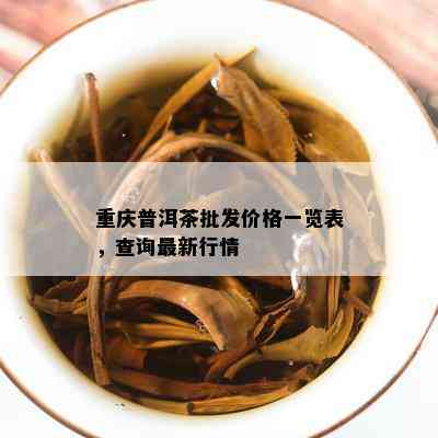 重庆普洱茶批发价格一览表，查询最新行情