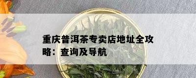 重庆普洱茶专卖店地址全攻略：查询及导航