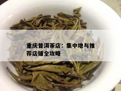 重庆普洱茶店：集中地与推荐店铺全攻略