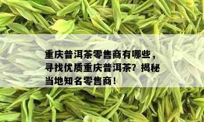 重庆普洱茶零售商有哪些，寻找优质重庆普洱茶？揭秘当地知名零售商！