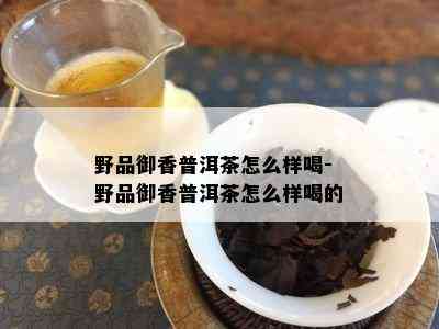 野品御香普洱茶怎么样喝-野品御香普洱茶怎么样喝的