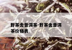 野茶舍普洱茶-野茶舍普洱茶价格表