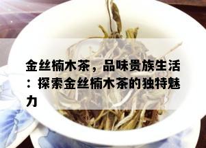 金丝楠木茶，品味贵族生活：探索金丝楠木茶的独特魅力