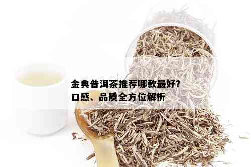 金典普洱茶推荐哪款更好？口感、品质全方位解析