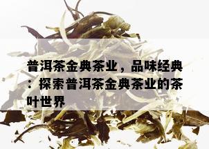 普洱茶金典茶业，品味经典：探索普洱茶金典茶业的茶叶世界