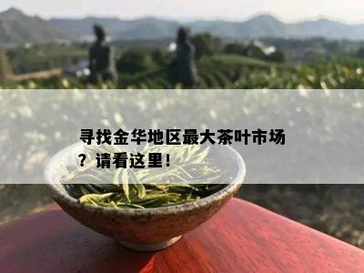 寻找金华地区更大茶叶市场？请看这里！