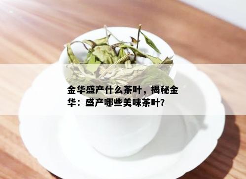 金华盛产什么茶叶，揭秘金华：盛产哪些美味茶叶？