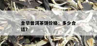 金华普洱茶饼价格：多少合适？