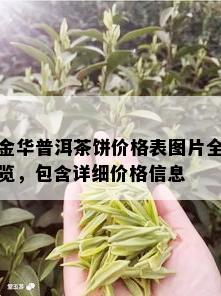 金华普洱茶饼价格表图片全览，包含详细价格信息