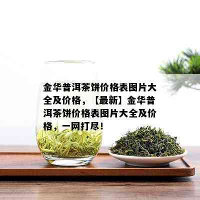 金华普洱茶饼价格表图片大全及价格，【最新】金华普洱茶饼价格表图片大全及价格，一网打尽！