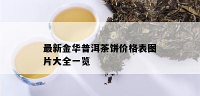 最新金华普洱茶饼价格表图片大全一览