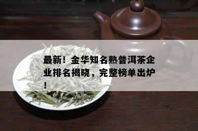 最新！金华知名熟普洱茶企业排名揭晓，完整榜单出炉！