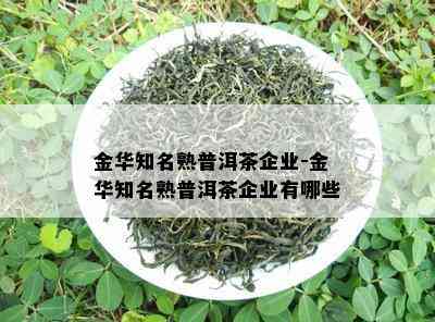 金华知名熟普洱茶企业-金华知名熟普洱茶企业有哪些