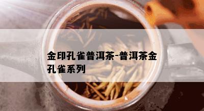 金印孔雀普洱茶-普洱茶金孔雀系列