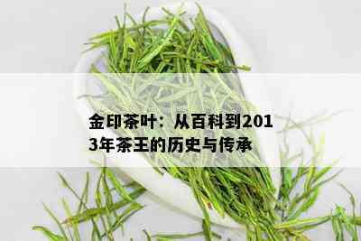 金印茶叶：从百科到2013年茶王的历史与传承