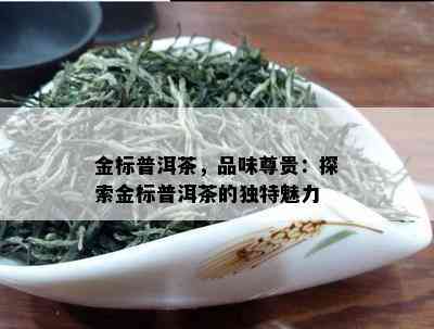 金标普洱茶，品味尊贵：探索金标普洱茶的独特魅力