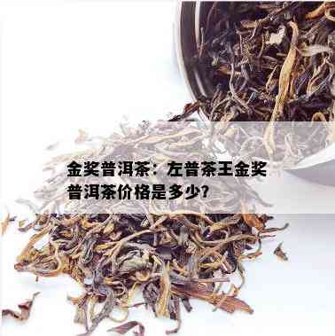 金奖普洱茶：左普茶王金奖普洱茶价格是多少？