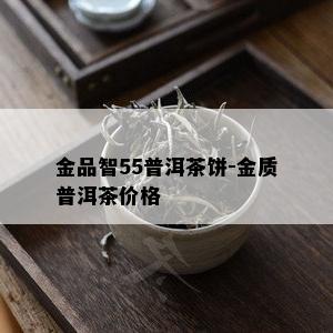 金品智55普洱茶饼-金质普洱茶价格