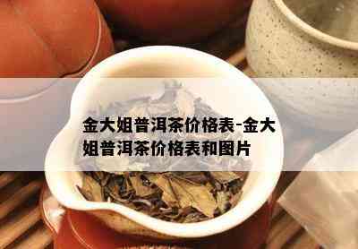 金大姐普洱茶价格表-金大姐普洱茶价格表和图片