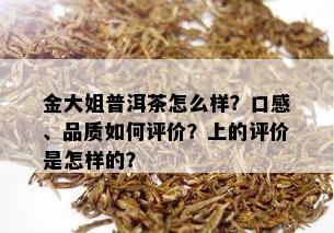 金大姐普洱茶怎么样？口感、品质如何评价？上的评价是怎样的？