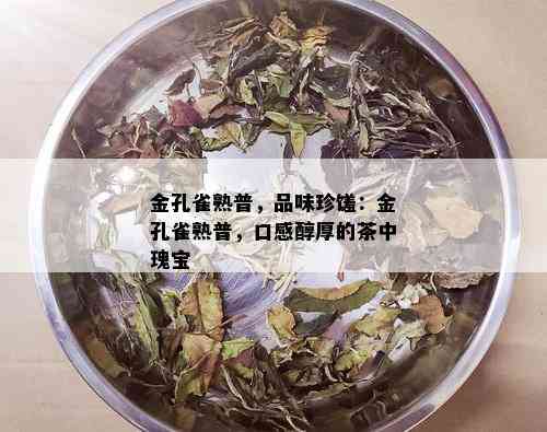 金孔雀熟普，品味珍馐：金孔雀熟普，口感醇厚的茶中瑰宝