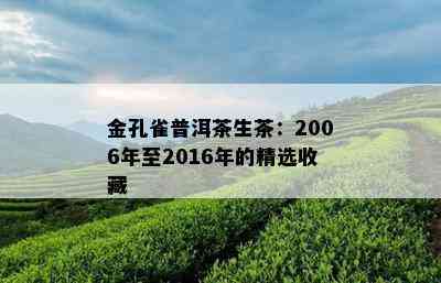 金孔雀普洱茶生茶：2006年至2016年的精选收藏