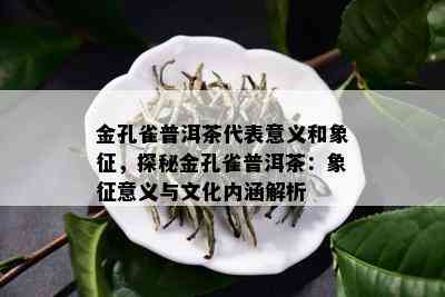 金孔雀普洱茶代表意义和象征，探秘金孔雀普洱茶：象征意义与文化内涵解析