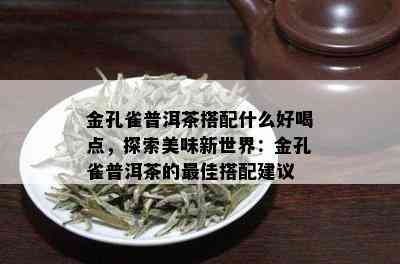 金孔雀普洱茶搭配什么好喝点，探索美味新世界：金孔雀普洱茶的更佳搭配建议