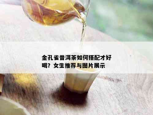 金孔雀普洱茶如何搭配才好喝？女生推荐与图片展示