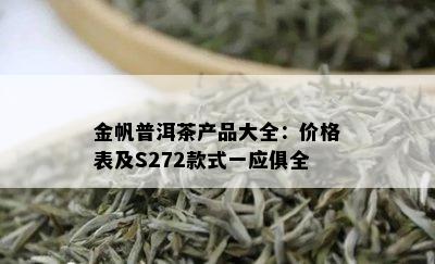 金帆普洱茶产品大全：价格表及S272款式一应俱全