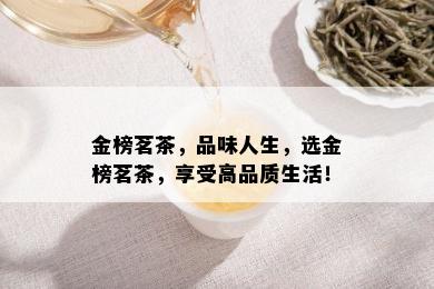 金榜茗茶，品味人生，选金榜茗茶，享受高品质生活！