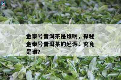 金泰号普洱茶是谁啊，探秘金泰号普洱茶的起源：究竟是谁？